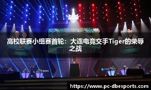 高校联赛小组赛首轮：大连电竞交手Tiger的荣辱之战